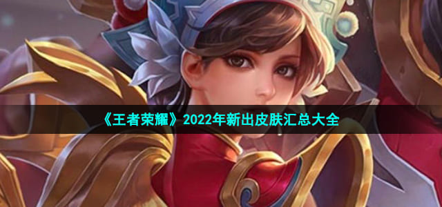 图：《王者荣耀》2022年新出皮肤汇总大全
