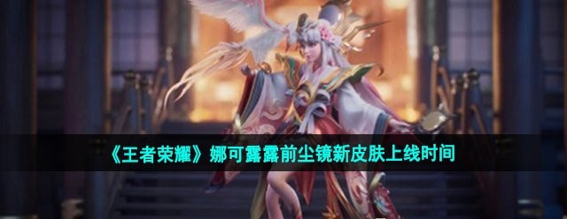 图：《王者荣耀》娜可露露前尘镜新皮肤上线时间