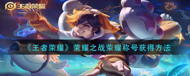 图：王者荣耀荣耀之战荣耀称号怎么获得-荣耀之战荣耀称号获得方法