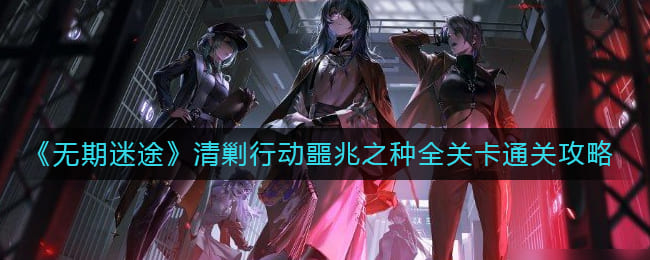 图：《无期迷途》清剿行动噩兆之种全关卡通关攻略