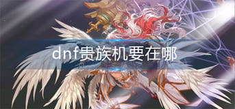 图：dnf贵族机要在哪