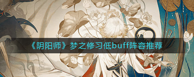 图：阴阳师梦之修习阵容怎么搭配-梦之修习低buff阵容推荐