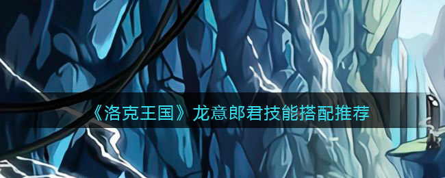 图：《洛克王国》龙意郎君技能搭配推荐