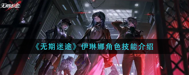 图：《无期迷途》伊琳娜角色技能介绍