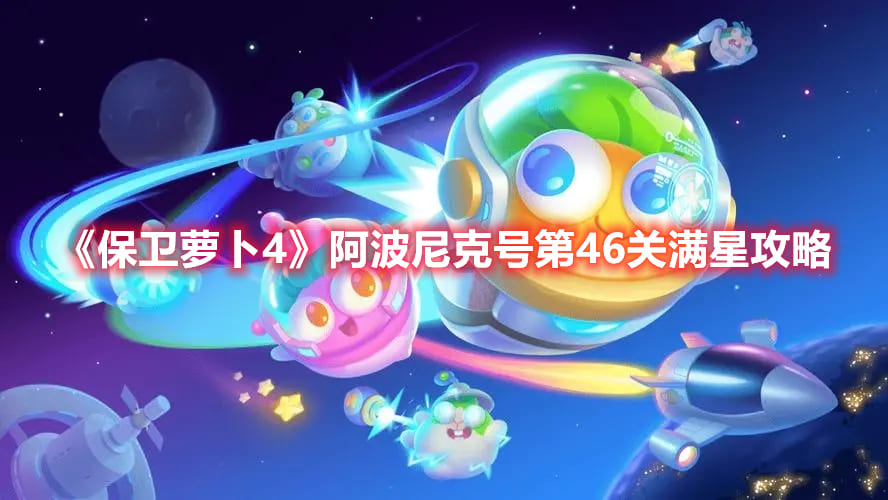 图：《保卫萝卜4》阿波尼克号第46关满星攻略