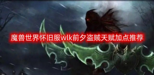 图：魔兽世界怀旧服wlk前夕盗贼天赋加点推荐