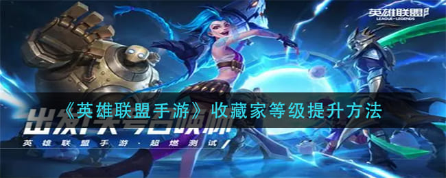 图：《英雄联盟手游》收藏家等级提升方法